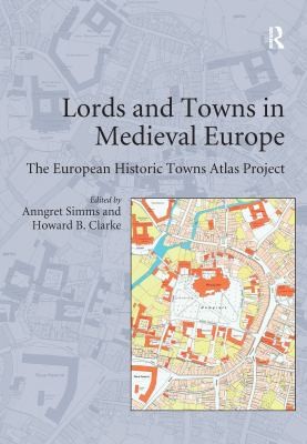 Anngret Simms, Howard B. Clarke: Lords and Towns in Medieval Europe (2015, Taylor & Francis Group)