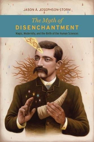 Jason A. Josephson-Storm: The Myth of Disenchantment (Hardcover, University of Chicago Press)