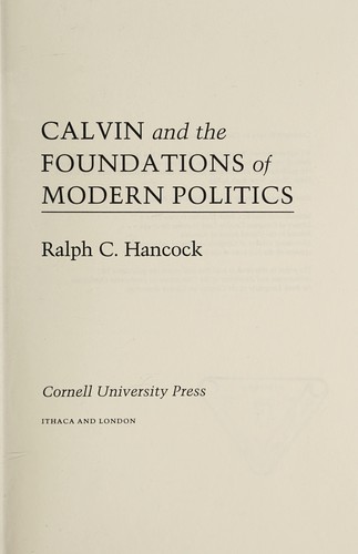 Ralph C. Hancock: Calvin and the Foundations of Modern Politics (1989, Cornell University Press)