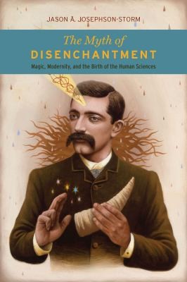 Jason A. Josephson-Storm: Myth of Disenchantment (2017, University of Chicago Press)