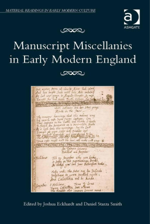 Joshua Eckhardt, Daniel Starza Smith: Manuscript Miscellanies in Early Modern England (2016, Taylor & Francis Group)