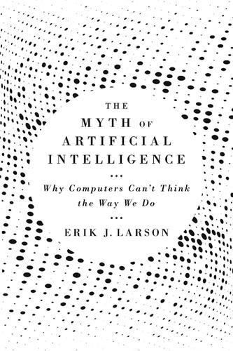 Erik J. Larson: The Myth of Artifical Intelligence (Hardcover, 2021, The Belknap Press of Harvard University Press, Belknap Press, Belknap Press: An Imprint of Harvard University Press)